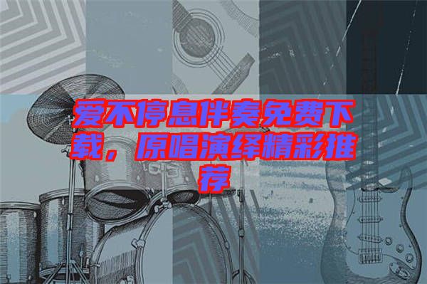 愛(ài)不停息伴奏免費(fèi)下載，原唱演繹精彩推薦