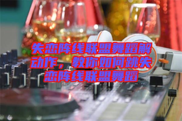 失戀陣線聯盟舞蹈解動作，教你如何跳失戀陣線聯盟舞蹈