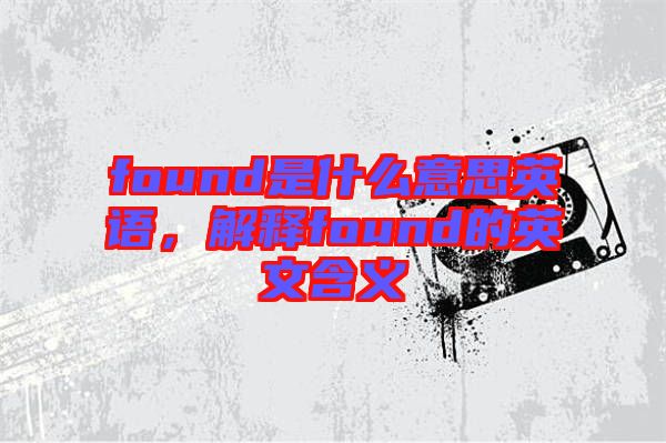 found是什么意思英語，解釋found的英文含義