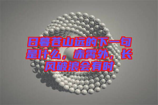 日暮蒼山遠的下一句是什么，赤霄外，長風(fēng)破浪會有時