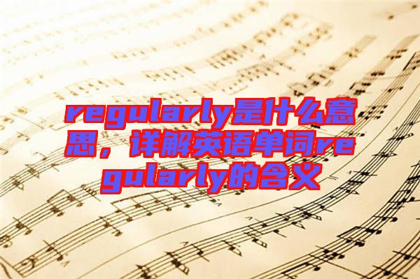 regularly是什么意思，詳解英語單詞regularly的含義