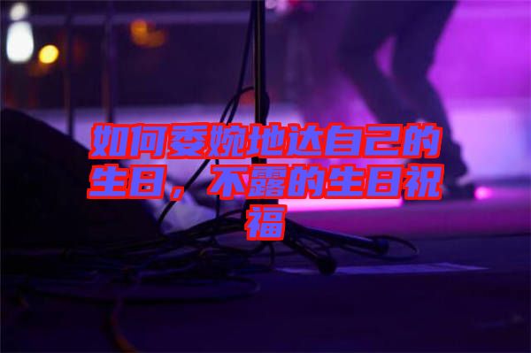 如何委婉地達自己的生日，不露的生日祝福