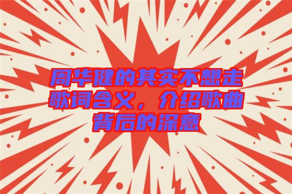 周華健的其實不想走歌詞含義，介紹歌曲背后的深意