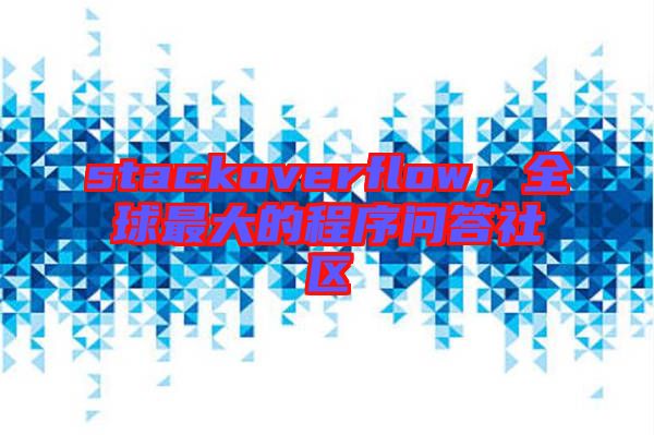 stackoverflow，全球最大的程序問答社區