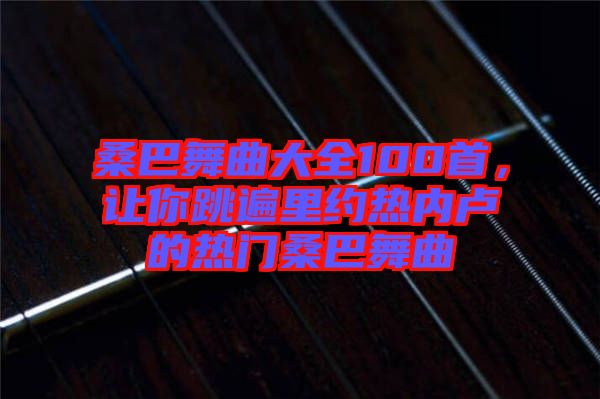 桑巴舞曲大全100首，讓你跳遍里約熱內盧的熱門桑巴舞曲