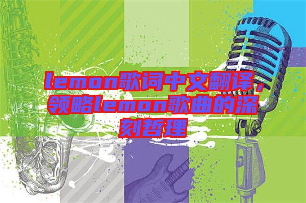 lemon歌詞中文翻譯，領(lǐng)略lemon歌曲的深刻哲理