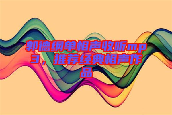 郭德綱單相聲收聽mp3，推薦經典相聲作品