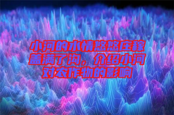 小河的水情悠悠莊稼蓋滿了溝，介紹小河對農作物的影響