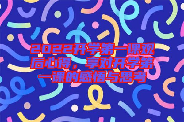 2022開學(xué)第一課觀后心得，享對開學(xué)第一課的感悟與思考