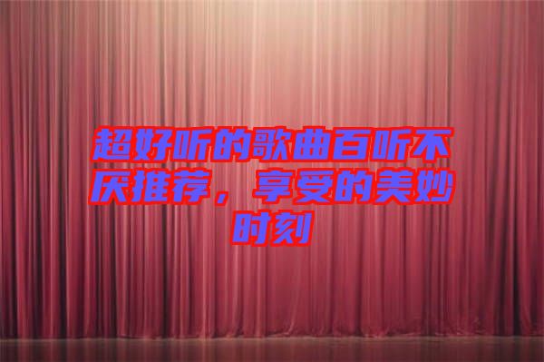超好聽的歌曲百聽不厭推薦，享受的美妙時刻