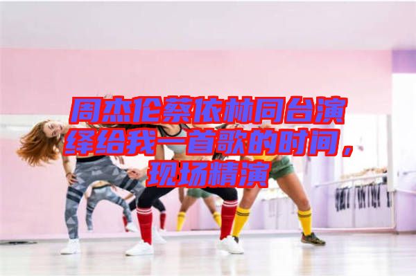周杰倫蔡依林同臺演繹給我一首歌的時間，現場精演