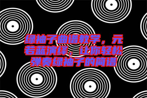 綠袖子曲譜教學，元若藍演繹，讓你輕松彈奏綠袖子的簡譜