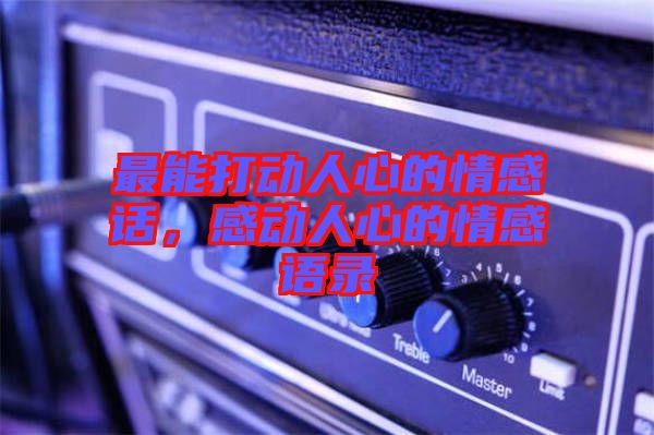 最能打動(dòng)人心的情感話，感動(dòng)人心的情感語(yǔ)錄