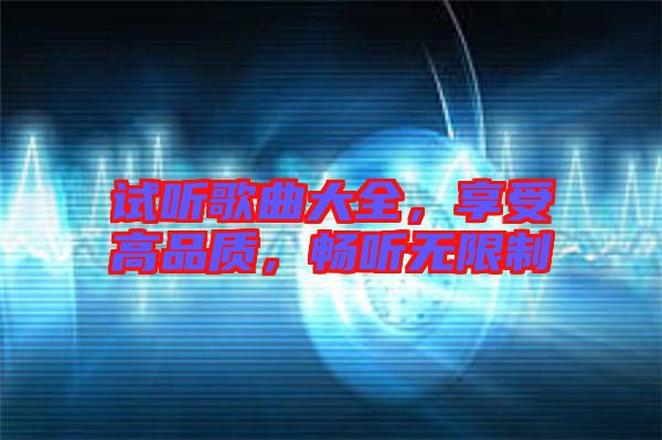 試聽歌曲大全，享受高品質，暢聽無限制