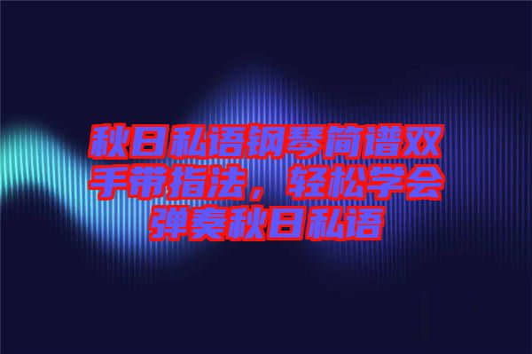 秋日私語鋼琴簡譜雙手帶指法，輕松學會彈奏秋日私語