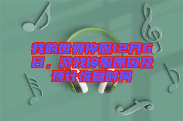 我的世界停服12月6日，游戲停服原因及預計恢復時間