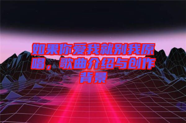 如果你愛我就別我原唱，歌曲介紹與創作背景