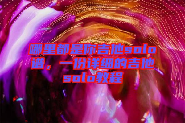 哪里都是你吉他solo譜，一份詳細的吉他solo教程
