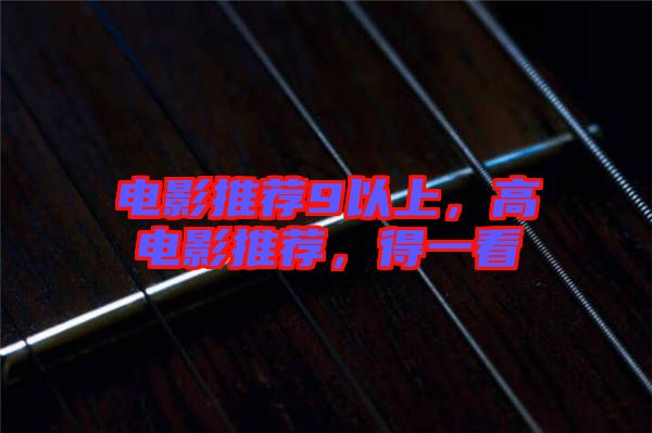 電影推薦9以上，高電影推薦，得一看