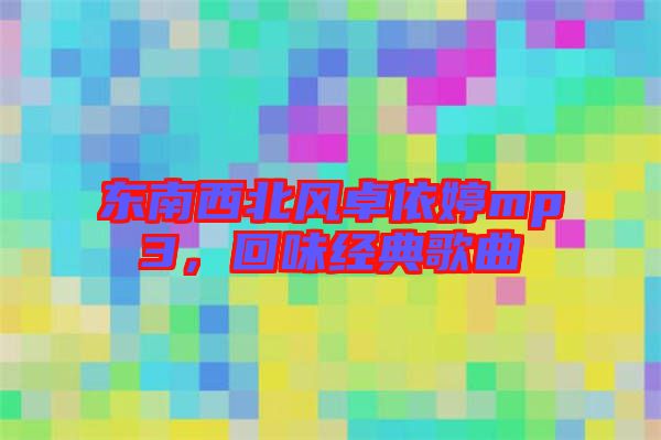 東南西北風卓依婷mp3，回味經(jīng)典歌曲
