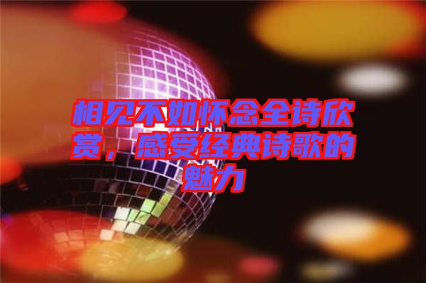 相見不如懷念全詩欣賞，感受經(jīng)典詩歌的魅力