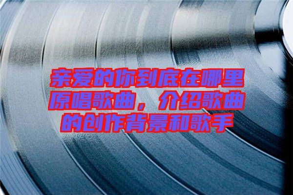 親愛的你到底在哪里原唱歌曲，介紹歌曲的創作背景和歌手