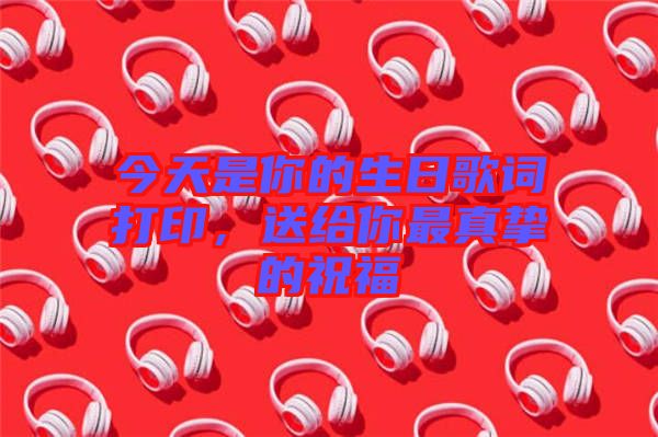 今天是你的生日歌詞打印，送給你最真摯的祝福