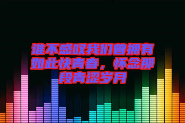 誰不感嘆我們曾擁有如此快青春，懷念那段青澀歲月