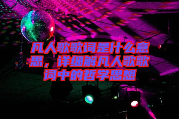 凡人歌歌詞是什么意思，詳細解凡人歌歌詞中的哲學思想