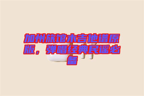 加州旅館木吉他譜原版，彈唱經(jīng)典民謠必備