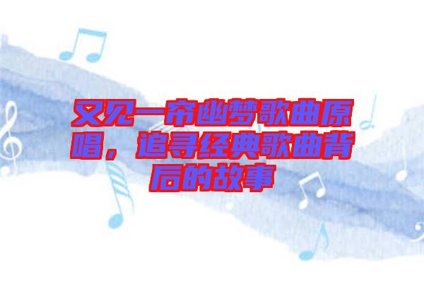 又見一簾幽夢歌曲原唱，追尋經典歌曲背后的故事