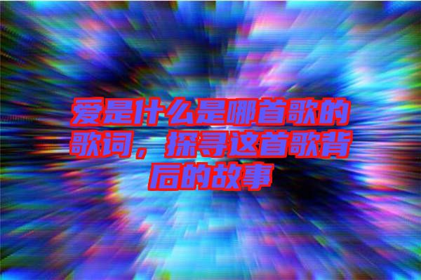 愛是什么是哪首歌的歌詞，探尋這首歌背后的故事