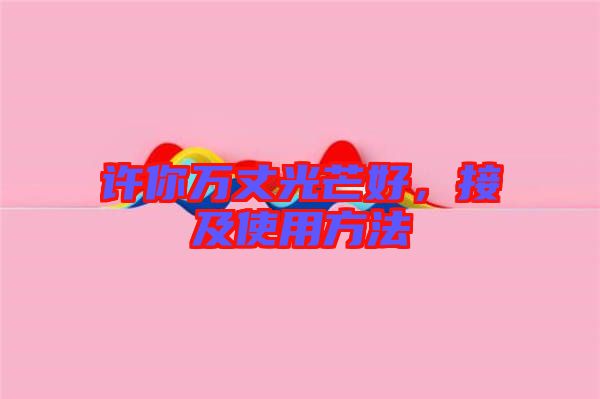 許你萬丈光芒好，接及使用方法