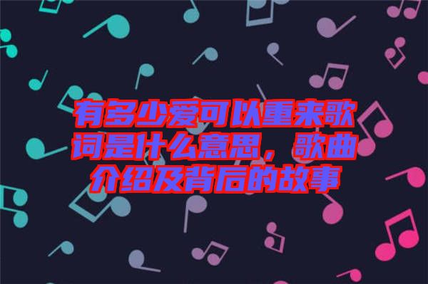 有多少愛(ài)可以重來(lái)歌詞是什么意思，歌曲介紹及背后的故事