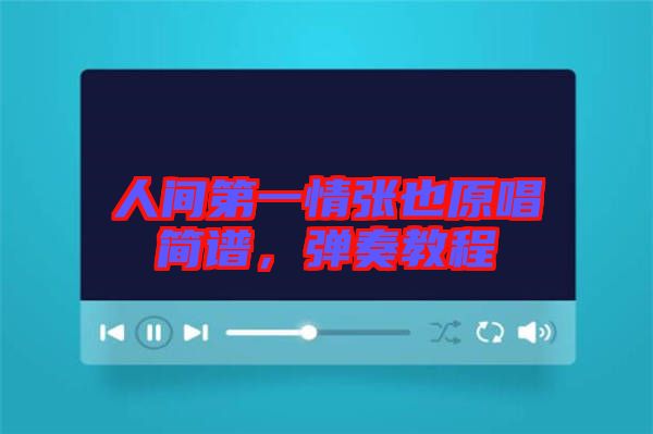 人間第一情張也原唱簡(jiǎn)譜，彈奏教程