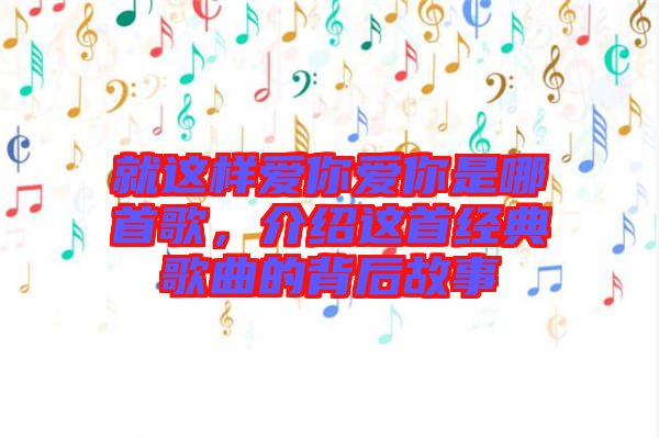 就這樣愛你愛你是哪首歌，介紹這首經(jīng)典歌曲的背后故事
