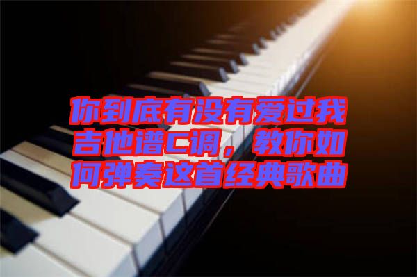 你到底有沒有愛過我吉他譜C調(diào)，教你如何彈奏這首經(jīng)典歌曲