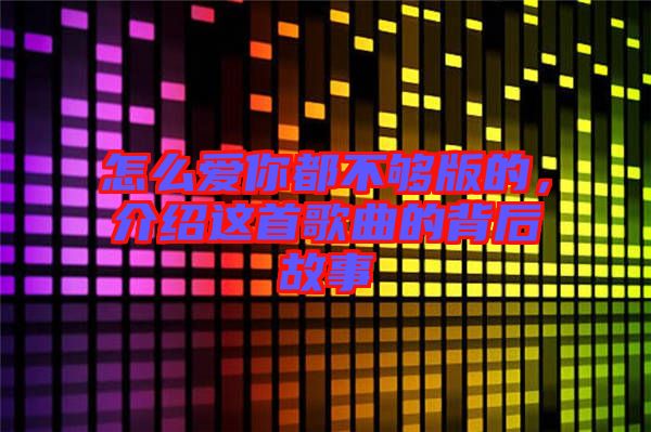 怎么愛你都不夠版的，介紹這首歌曲的背后故事