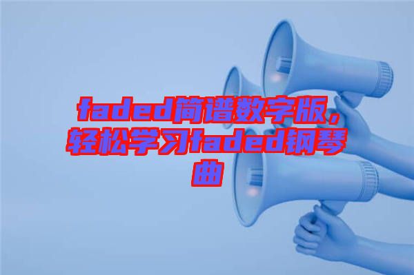 faded簡譜數(shù)字版，輕松學(xué)習(xí)faded鋼琴曲