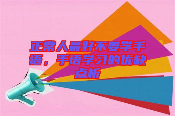 正常人最好不要學手語，手語學習的優缺點析