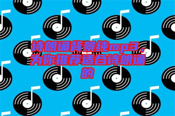 詩朗誦背景純mp3，為你推薦適合詩朗誦的