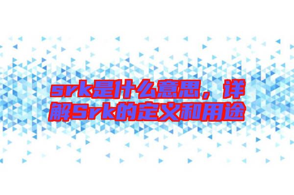 srk是什么意思，詳解Srk的定義和用途