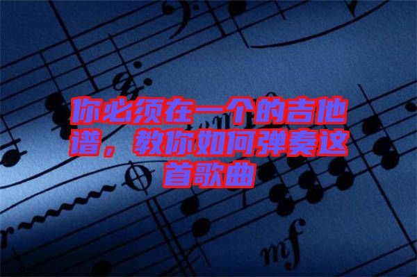 你必須在一個的吉他譜，教你如何彈奏這首歌曲
