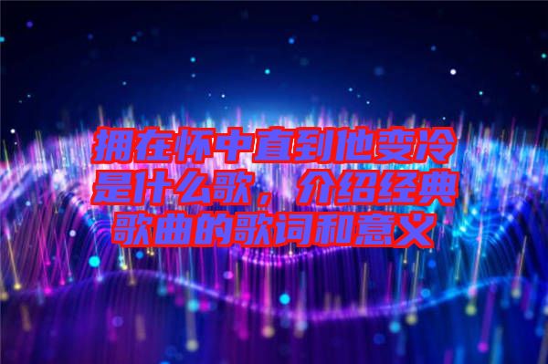 擁在懷中直到他變冷是什么歌，介紹經典歌曲的歌詞和意義