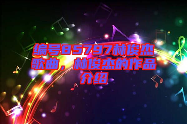 編號85797林俊杰歌曲，林俊杰的作品介紹