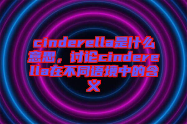 cinderella是什么意思，討論cinderella在不同語境中的含義