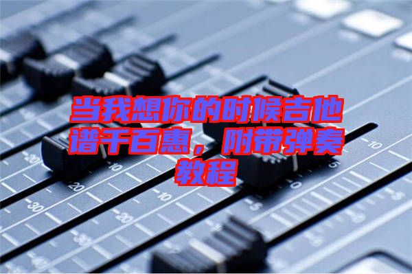 當我想你的時候吉他譜千百惠，附帶彈奏教程
