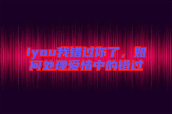 iyou我錯過你了，如何處理愛情中的錯過