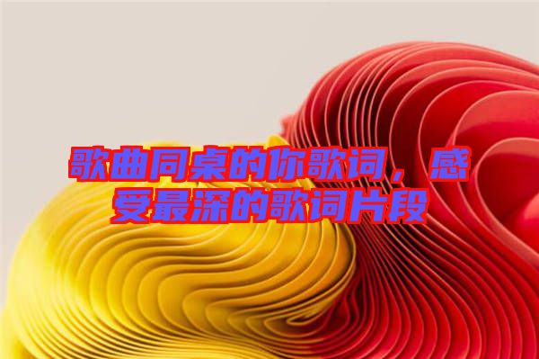 歌曲同桌的你歌詞，感受最深的歌詞片段