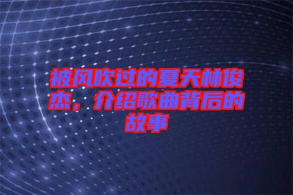 被風吹過的夏天林俊杰，介紹歌曲背后的故事